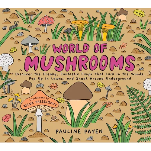 World of Mushrooms: Discover the Freaky, Fantastic Fungi That Lurk in the Woods, Pop Up in Lawns, and Sneak Around Underground - Hardcover